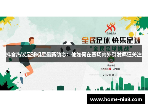 抖音热议足球明星最新动态：他如何在赛场内外引发疯狂关注