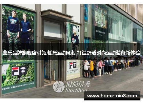 斐乐品牌旗舰店引领潮流运动风潮 打造舒适时尚运动装备新体验