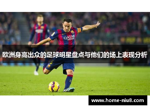 欧洲身高出众的足球明星盘点与他们的场上表现分析