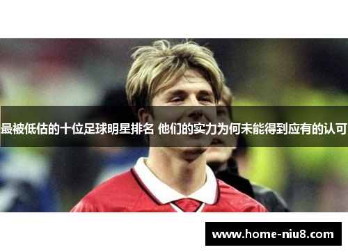 最被低估的十位足球明星排名 他们的实力为何未能得到应有的认可