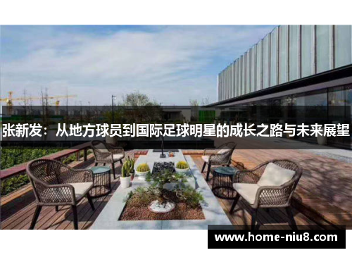 张新发：从地方球员到国际足球明星的成长之路与未来展望