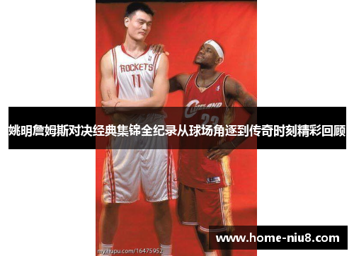 姚明詹姆斯对决经典集锦全纪录从球场角逐到传奇时刻精彩回顾