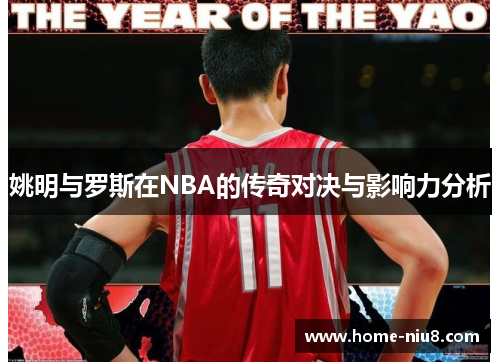 姚明与罗斯在NBA的传奇对决与影响力分析