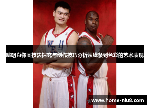 姚明肖像画技法探究与创作技巧分析从线条到色彩的艺术表现