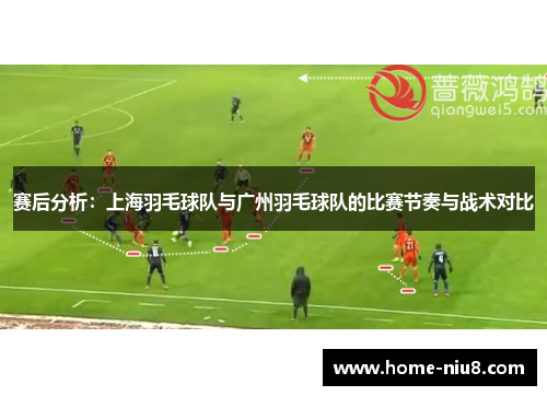 赛后分析：上海羽毛球队与广州羽毛球队的比赛节奏与战术对比