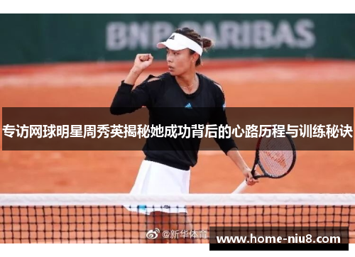 专访网球明星周秀英揭秘她成功背后的心路历程与训练秘诀