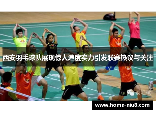 西安羽毛球队展现惊人速度实力引发联赛热议与关注