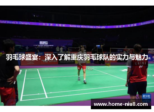 羽毛球盛宴：深入了解重庆羽毛球队的实力与魅力