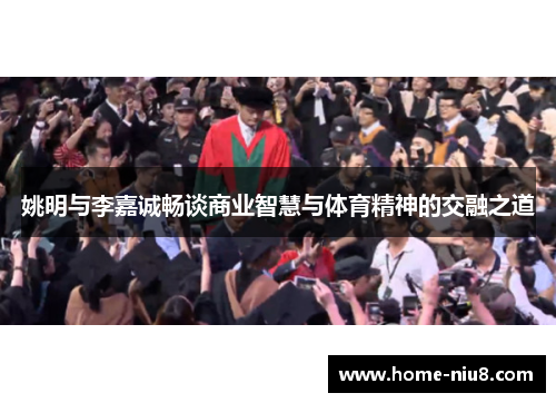 姚明与李嘉诚畅谈商业智慧与体育精神的交融之道
