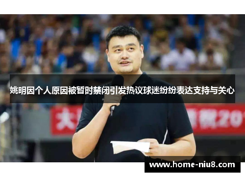 姚明因个人原因被暂时禁闭引发热议球迷纷纷表达支持与关心