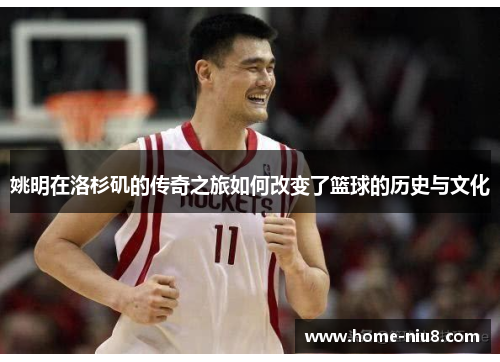 姚明在洛杉矶的传奇之旅如何改变了篮球的历史与文化