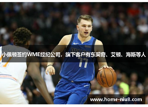 小佩顿签约WME经纪公司，旗下客户有东契奇、艾顿、海斯等人