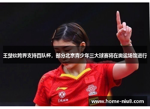 王楚钦跨界支持百队杯，部分北京青少年三大球赛将在奥运场馆进行