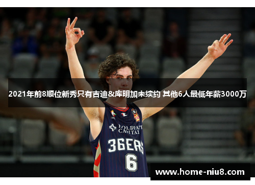 2021年前8顺位新秀只有吉迪&库明加未续约 其他6人最低年薪3000万